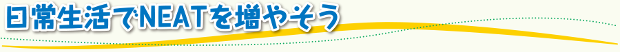 日常生活でNEATを増やそう
