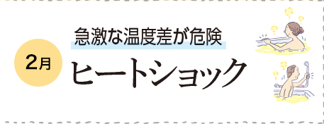 2月 急激な温度差が危険 ヒートショック