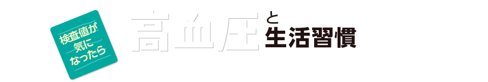 検査値が気になったら。高血圧と生活習慣