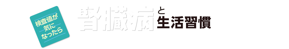 検査値が気になったら。腎臓病と生活習慣