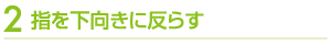 指を下向きに反らす