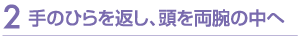 手のひらを返し、頭を両腕の中へ