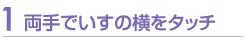 両手でいすの横をタッチ