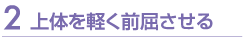 上体を軽く前屈させる