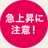 急上昇に注意！