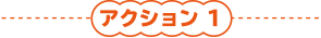 アクション 1