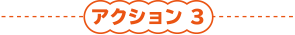 アクション 3