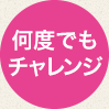 何度でもチャレンジ