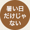 暑い日だけじゃない
