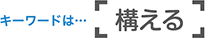 キーワードは「構える」