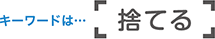 キーワードは「捨てる」