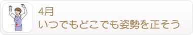 4月 いつでもどこでも姿勢を正そう