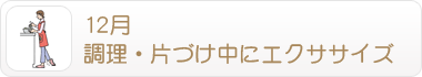 12月 調理・片づけ中にエクササイズ