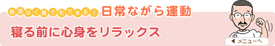 無理なく誰でもできる！日常ながら運動
「寝る前に心身をリラックス」
