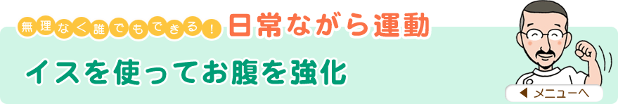 無理なく誰でもできる！日常ながら運動
「イスを使ってお腹を強化」