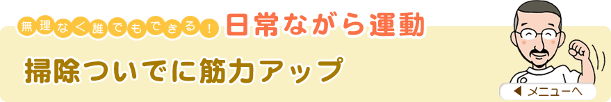 無理なく誰でもできる！日常ながら運動
「掃除ついでに筋力アップ」
