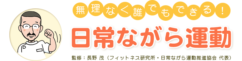 無理なく誰でもできる！日常ながら運動
監修：長野 茂（フィットネス研究所・日常ながら運動推進協会 代表）