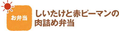 お弁当
しいたけと赤ピーマンの肉詰め弁当