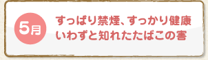 5月 すっぱり禁煙、すっかり健康いわずと知れたたばこの害