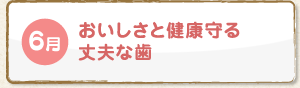 6月 おいしさと健康守る丈夫な歯