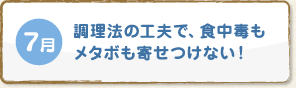 7月 調理法の工夫で、食中毒もメタボも寄せつけない！