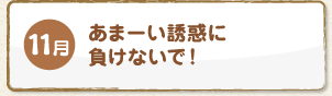 11月 あまーい誘惑に負けないで！