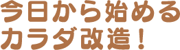 今日から始めるカラダ改造！