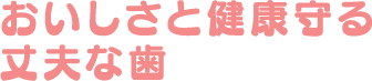 おいしさと健康守る丈夫な歯