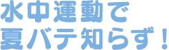 水中運動で夏バテ知らず！