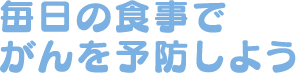 毎日の食事でがんを予防しよう