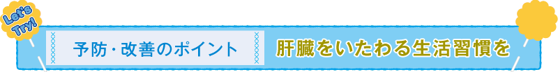 予防・改善のポイント 肝臓をいたわる生活習慣を