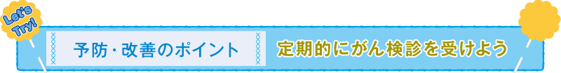 予防・改善のポイント 定期的にがん検診を受けよう