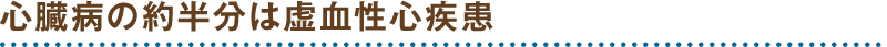 心臓病の約半分は虚血性心疾患