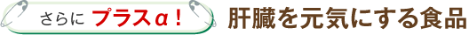 さらにプラスα！肝臓を元気にする食品