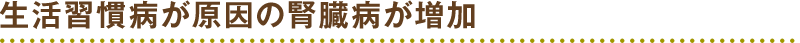 生活習慣病が原因の腎臓病が増加
