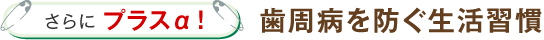 さらにプラスα！歯周病を防ぐ生活習慣