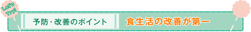 予防・改善のポイント 食生活の改善が第一