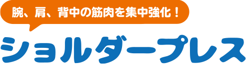 腕、肩、背中の筋肉を集中強化！ ショルダープレス