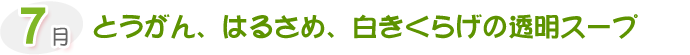 7月 とうがん、はるさめ、白きくらげの透明スープ