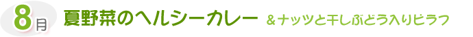 8月 夏野菜のヘルシーカレー &ナッツと干しぶどう入りピラフ