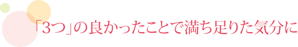 「3つ」の良かったことで満ち足りた気分に