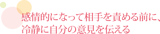 感情的になって相手を責める前に、冷静に自分の意見を伝える