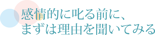 感情的に叱る前に、まずは理由を聞いてみる