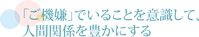 「ご機嫌」でいることを意識して、人間関係を豊かにする