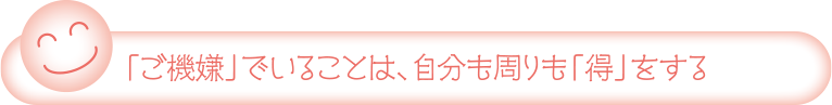 「ご機嫌」でいることは、自分も周りも「得」をする