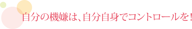 自分の機嫌は、自分自身でコントロールを！
