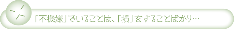 「不機嫌」でいることは、「損」をすることばかり…