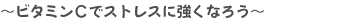 ～ビタミンＣでストレスに強くなろう～