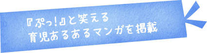 『ぷっ！』と笑える育児あるあるマンガを掲載
