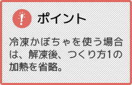 ポイント 冷凍かぼちゃを使う場合は、解凍後、つくり方1の加熱を省略。